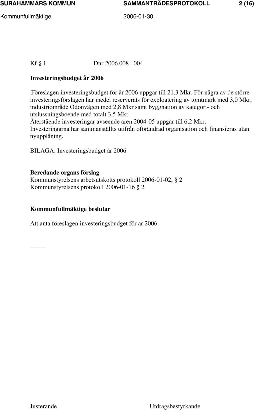 utslussningsboende med totalt 3,5 Mkr. Återstående investeringar avseende åren 2004-05 uppgår till 6,2 Mkr.