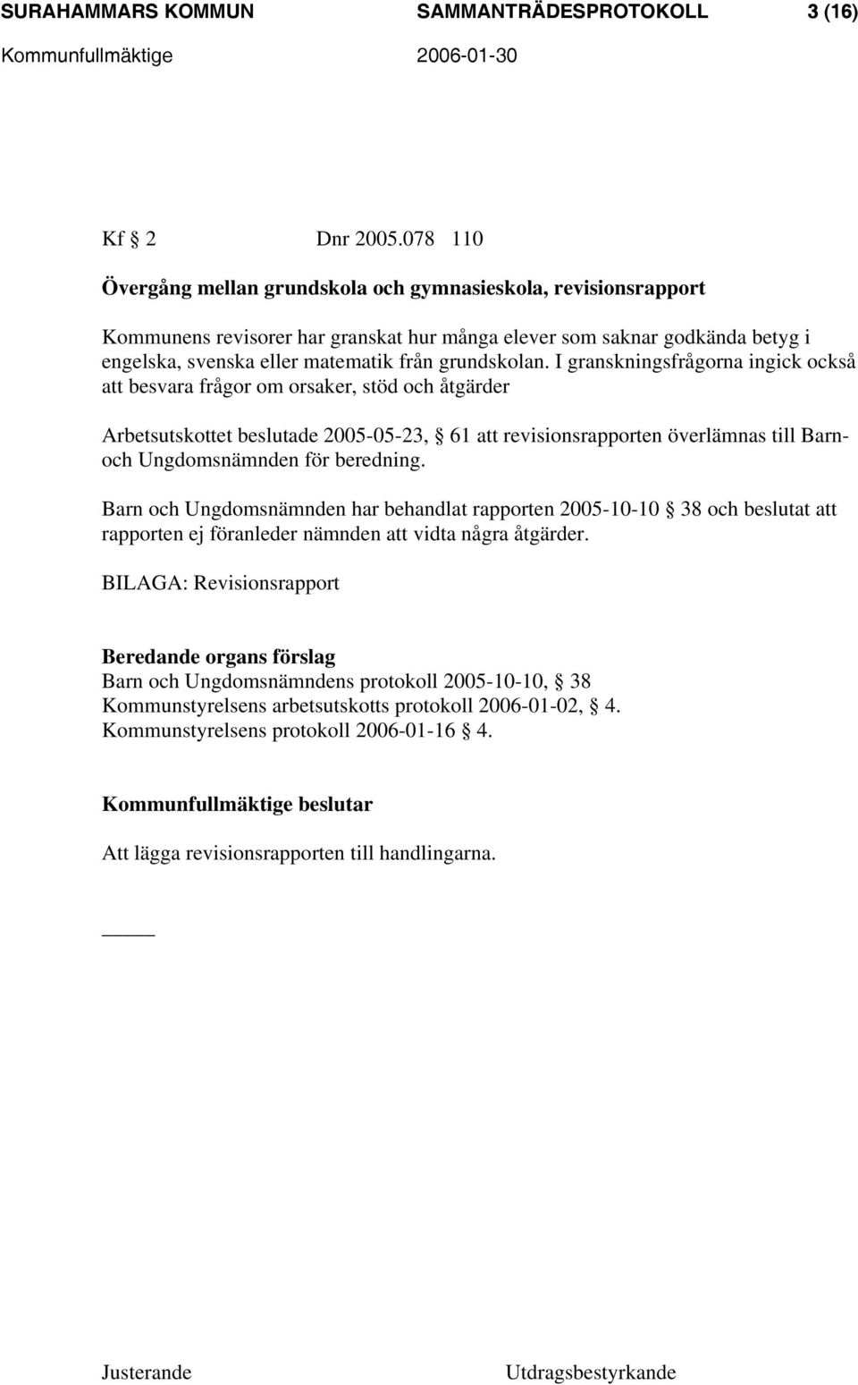 I granskningsfrågorna ingick också att besvara frågor om orsaker, stöd och åtgärder Arbetsutskottet beslutade 2005-05-23, 61 att revisionsrapporten överlämnas till Barnoch Ungdomsnämnden för