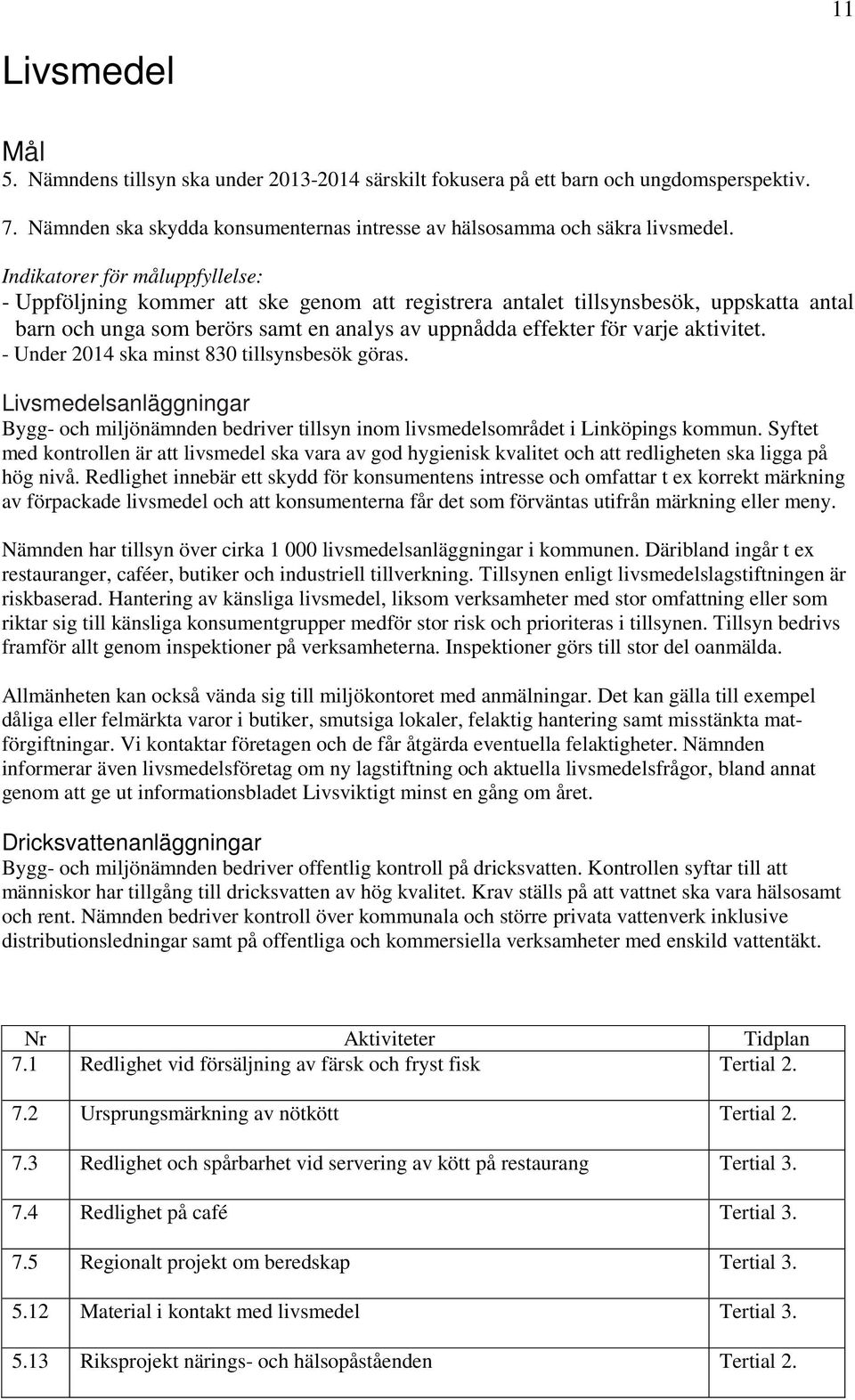 - Under 2014 ska minst 830 tillsynsbesök göras. Livsmedelsanläggningar Bygg- och miljönämnden bedriver tillsyn inom livsmedelsområdet i Linköpings kommun.