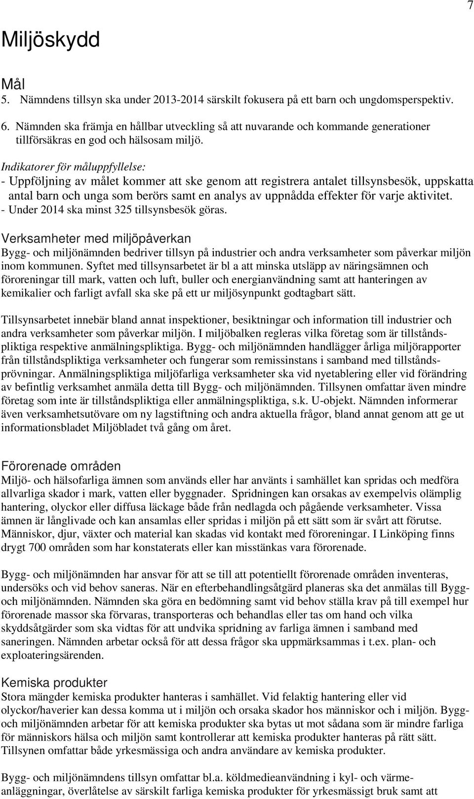 - Uppföljning av målet kommer att ske genom att registrera antalet tillsynsbesök, uppskatta antal barn och unga som berörs samt en analys av uppnådda effekter för varje aktivitet.