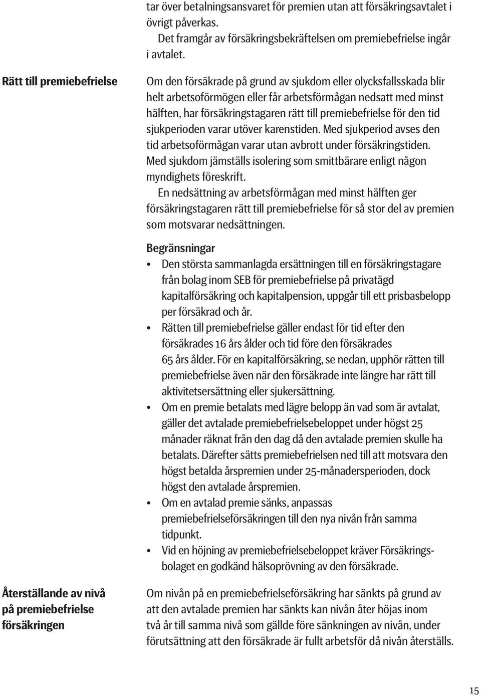 premiebefrielse för den tid sjukperioden varar utöver karenstiden. Med sjukperiod avses den tid arbetsoförmågan varar utan avbrott under försäkringstiden.