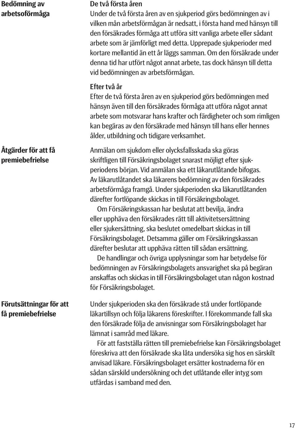 Om den försäkrade under denna tid har utfört något annat arbete, tas dock hänsyn till detta vid bedömningen av arbetsförmågan.