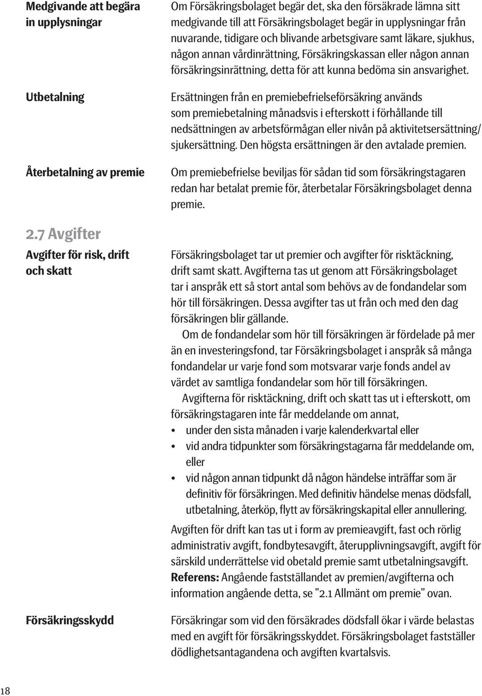nuvarande, tidigare och blivande arbets givare samt läkare, sjukhus, någon annan vårdinrättning, Försäkringskassan eller någon annan försäkringsinrättning, detta för att kunna bedöma sin ansvarighet.