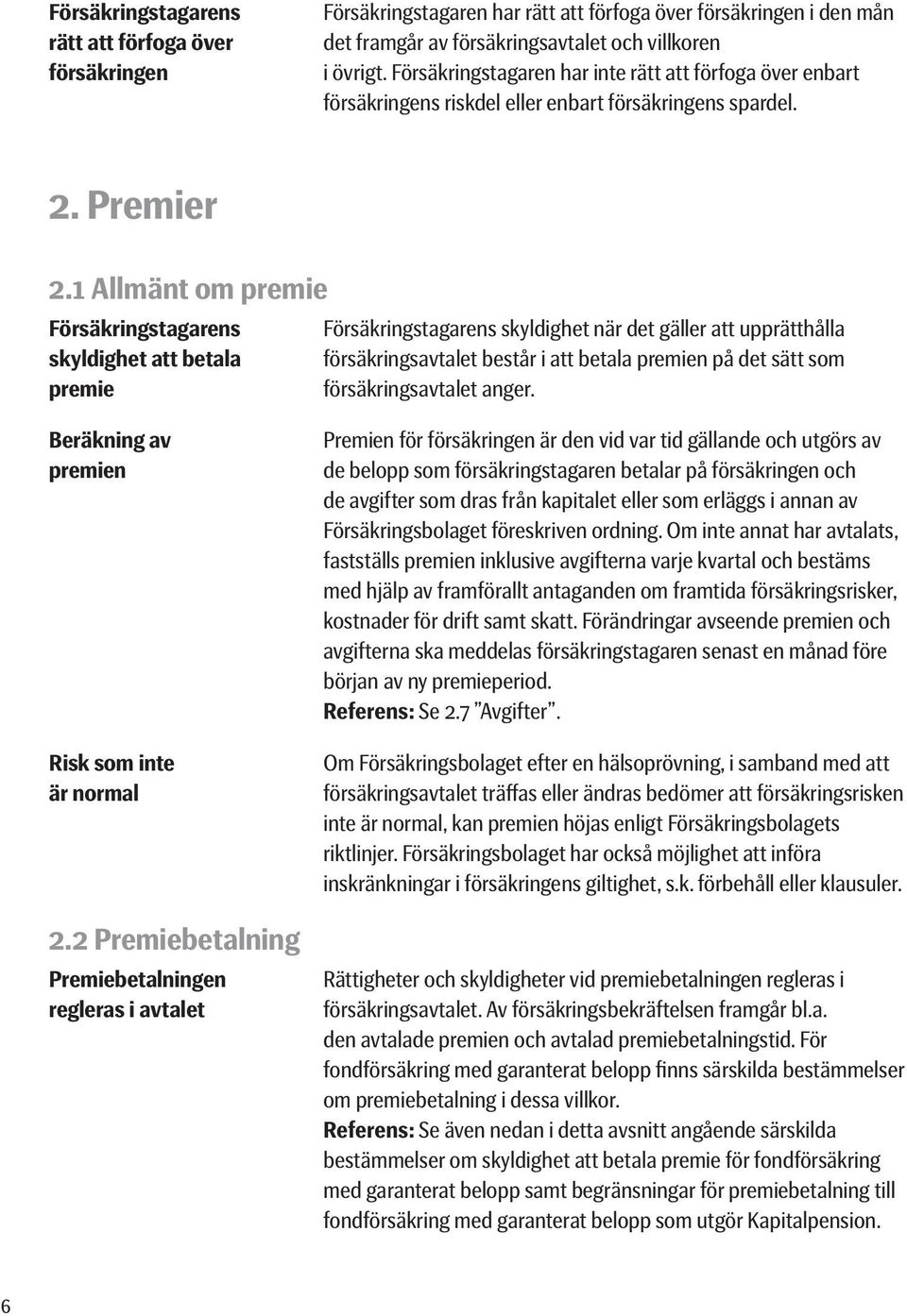 1 Allmänt om premie Försäkringstagarens Försäkringstagarens skyldighet när det gäller att upprätthålla skyldighet att betala försäkringsavtalet består i att betala premien på det sätt som premie