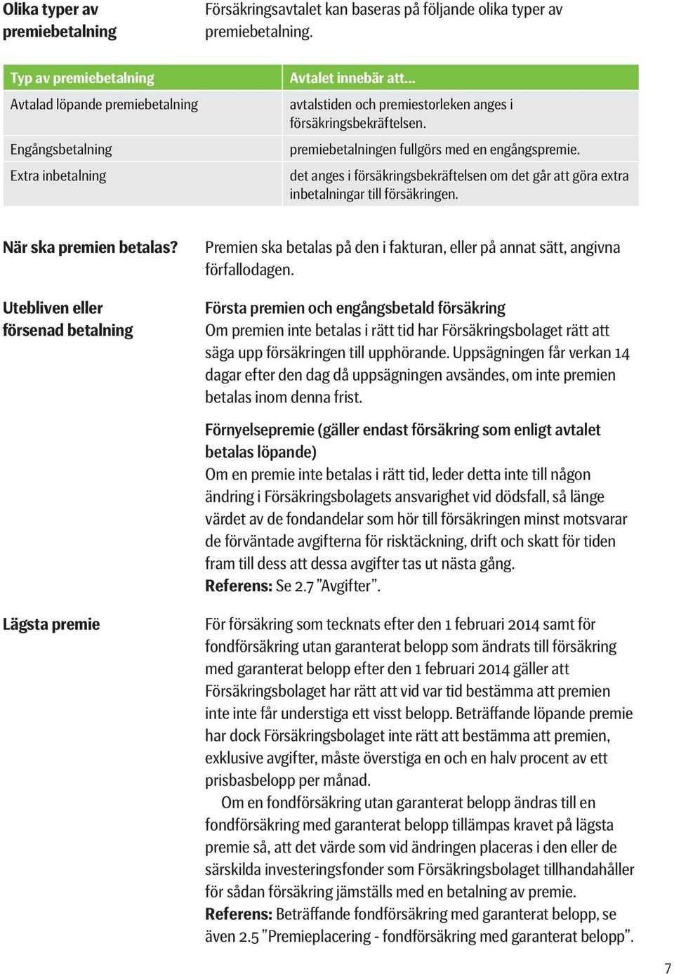 premiebetalningen fullgörs med en engångspremie. det anges i försäkringsbekräftelsen om det går att göra extra inbetalningar till försäkringen. När ska premien betalas?