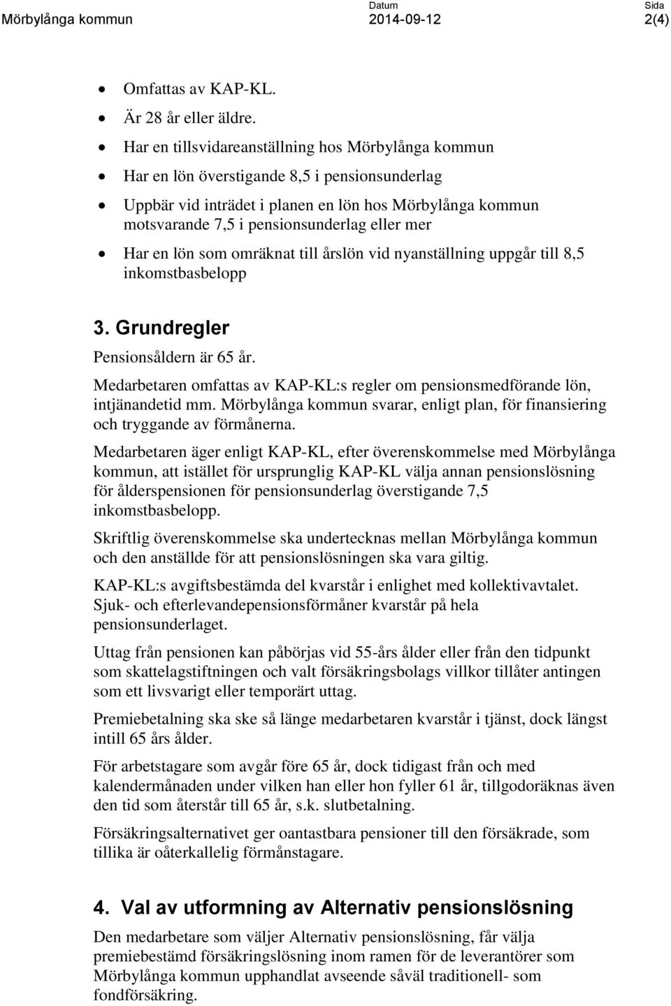 mer Har en lön som omräknat till årslön vid nyanställning uppgår till 8,5 inkomstbasbelopp 3. Grundregler Pensionsåldern är 65 år.