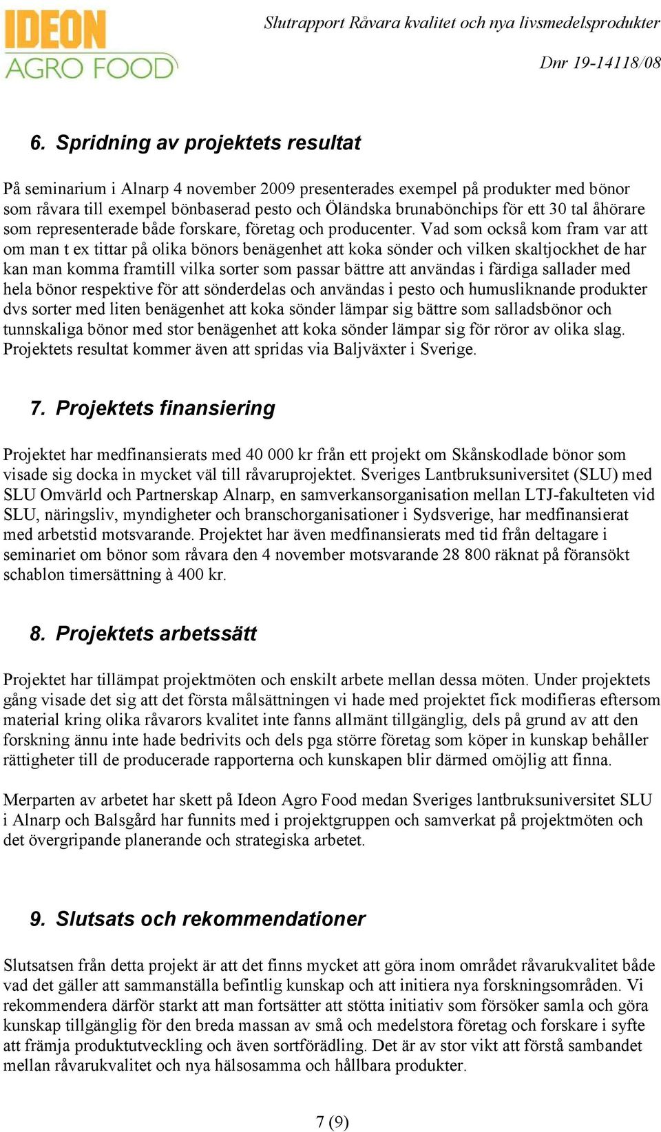 Vad som också kom fram var att om man t ex tittar på olika bönors benägenhet att koka sönder och vilken skaltjockhet de har kan man komma framtill vilka sorter som passar bättre att användas i