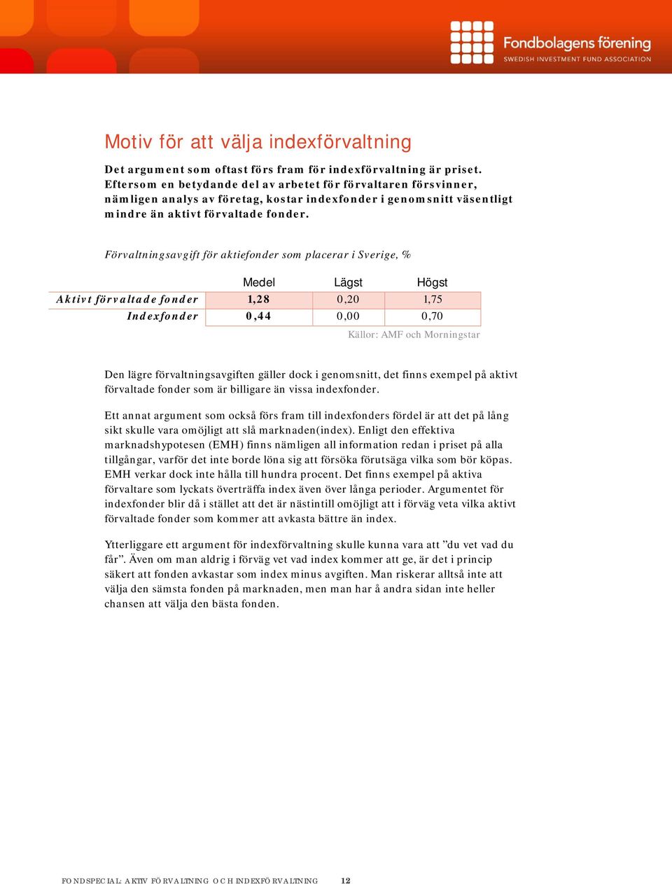 Förvaltningsavgift för aktiefonder som placerar i Sverige, % Medel Lägst Högst Aktivt förvaltade fonder 1,28 0,20 1,75 Indexfonder 0,44 0,00 0,70 Källor: AMF och Morningstar Den lägre