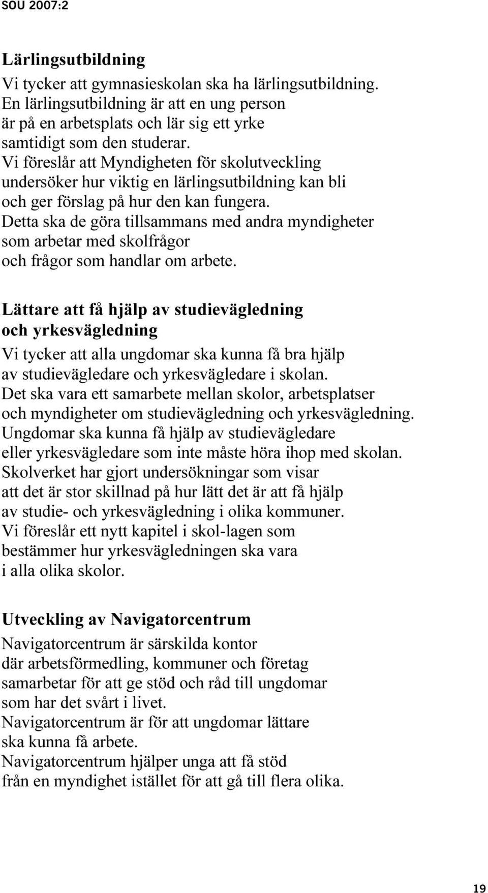 Detta ska de göra tillsammans med andra myndigheter som arbetar med skolfrågor och frågor som handlar om arbete.