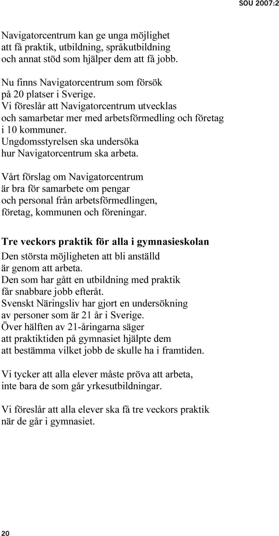 Vårt förslag om Navigatorcentrum är bra för samarbete om pengar och personal från arbetsförmedlingen, företag, kommunen och föreningar.