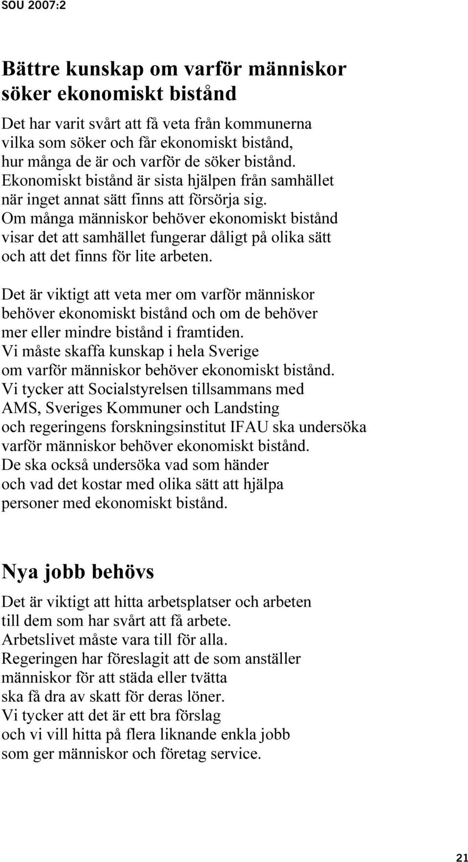 Om många människor behöver ekonomiskt bistånd visar det att samhället fungerar dåligt på olika sätt och att det finns för lite arbeten.