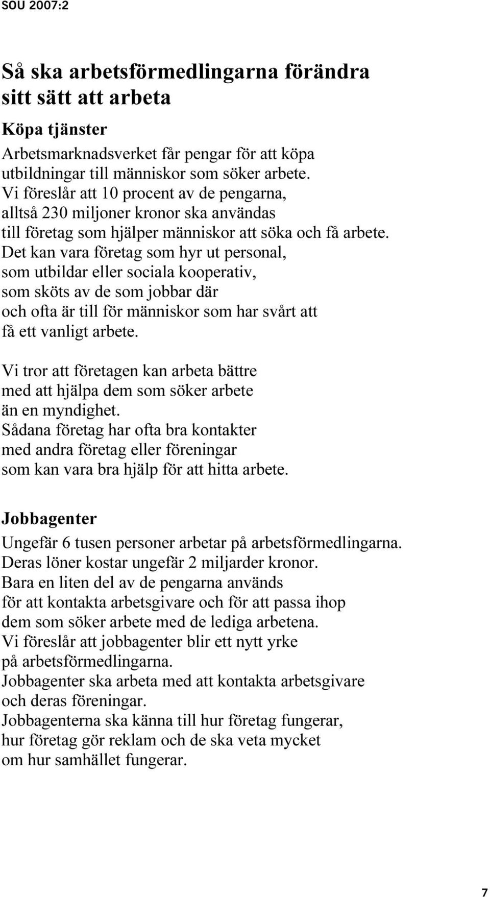 Det kan vara företag som hyr ut personal, som utbildar eller sociala kooperativ, som sköts av de som jobbar där och ofta är till för människor som har svårt att få ett vanligt arbete.