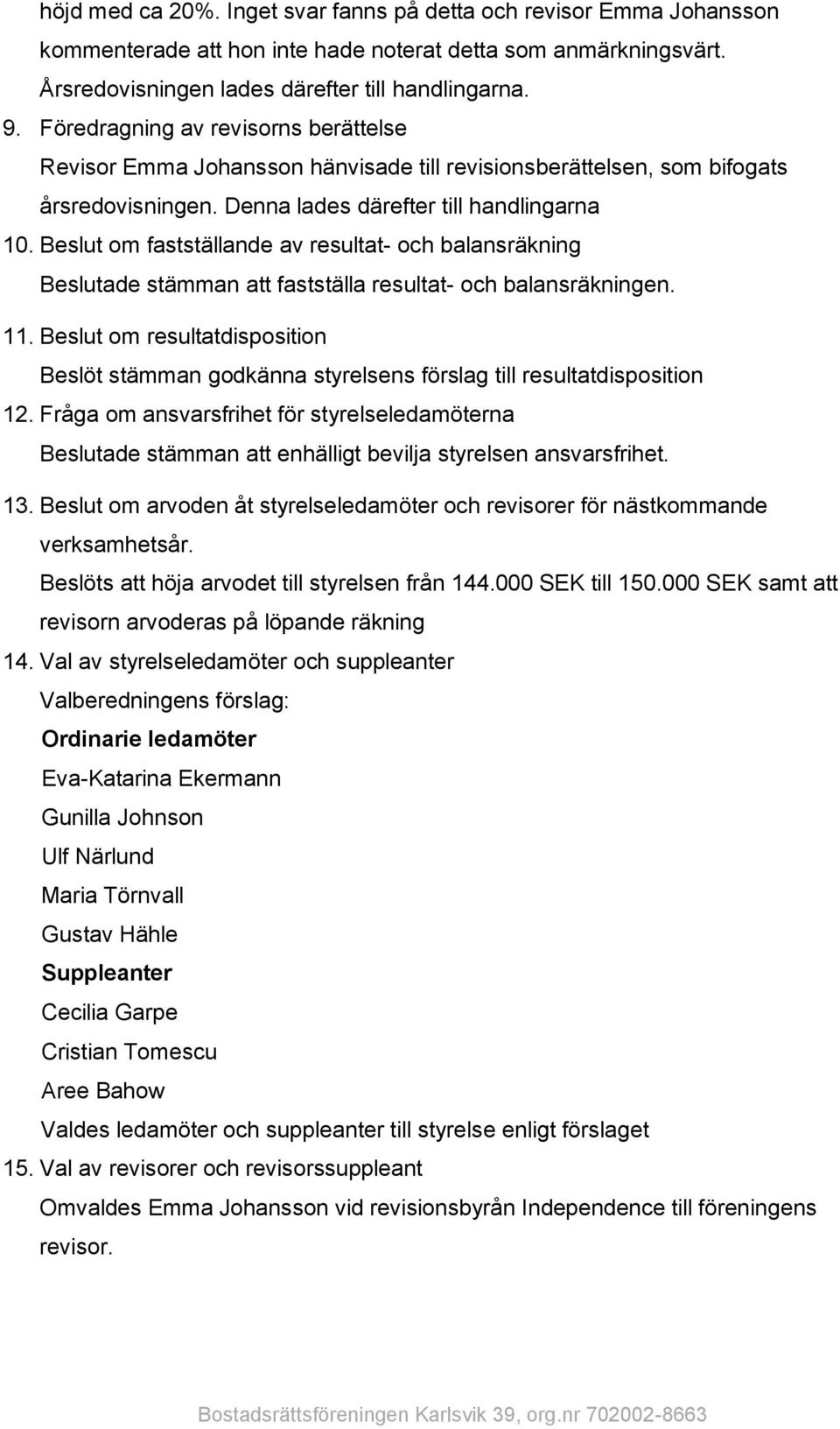 Beslut om fastställande av resultat- och balansräkning Beslutade stämman att fastställa resultat- och balansräkningen. 11.