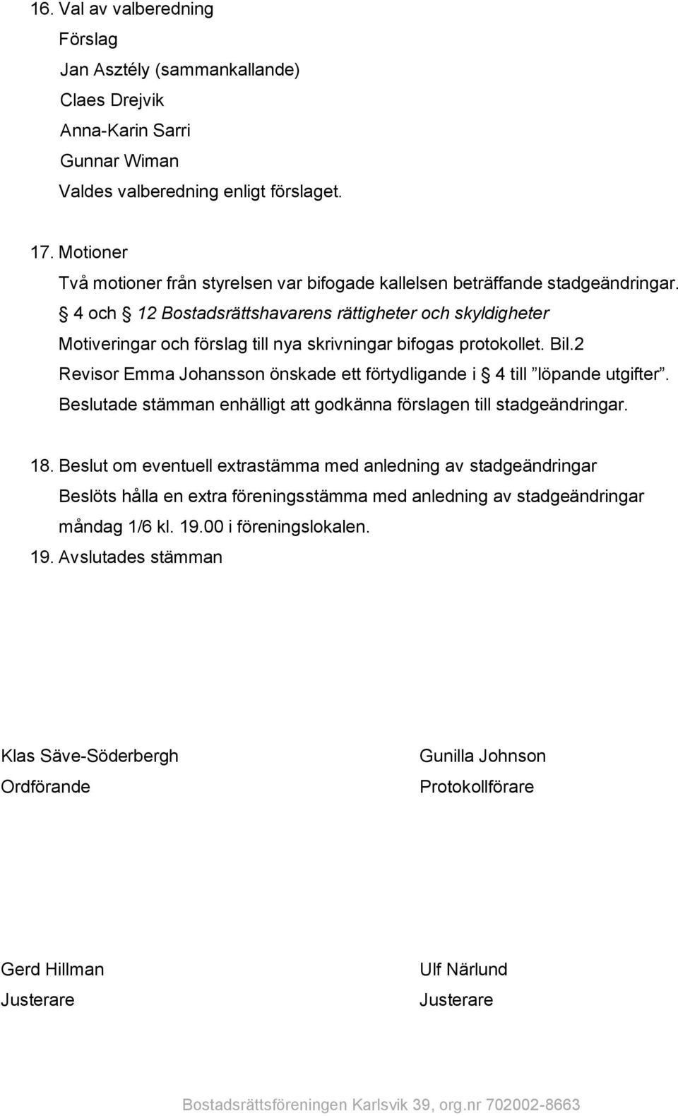 4 och 12 Bostadsrättshavarens rättigheter och skyldigheter Motiveringar och förslag till nya skrivningar bifogas protokollet. Bil.