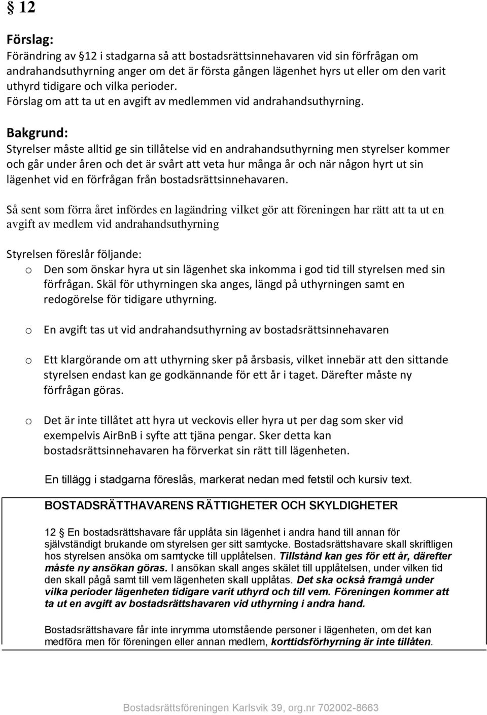 Bakgrund: Styrelser måste alltid ge sin tillåtelse vid en andrahandsuthyrning men styrelser kommer och går under åren och det är svårt att veta hur många år och när någon hyrt ut sin lägenhet vid en