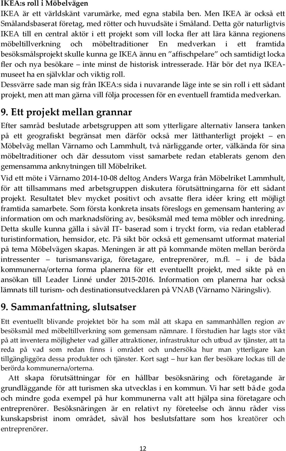 skulle kunna ge IKEA ännu en affischpelare och samtidigt locka fler och nya besökare inte minst de historisk intresserade. Här bör det nya IKEAmuseet ha en självklar och viktig roll.