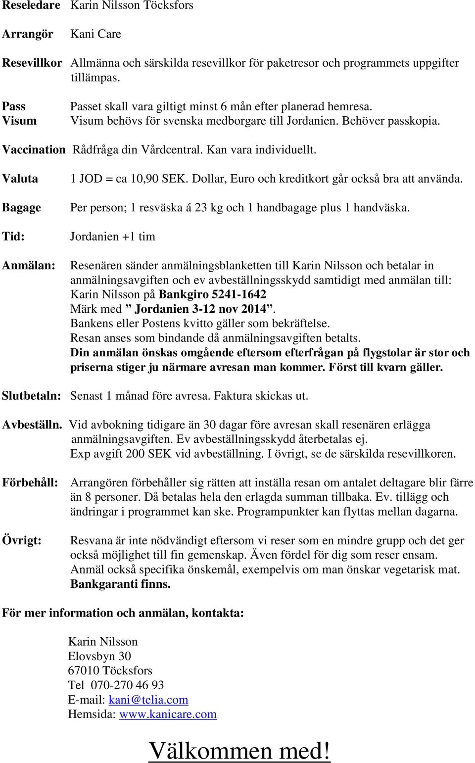Kan vara individuellt. Valuta Bagage Tid: Anmälan: 1 JOD = ca 10,90 SEK. Dollar, Euro och kreditkort går också bra att använda. Per person; 1 resväska á 23 kg och 1 handbagage plus 1 handväska.