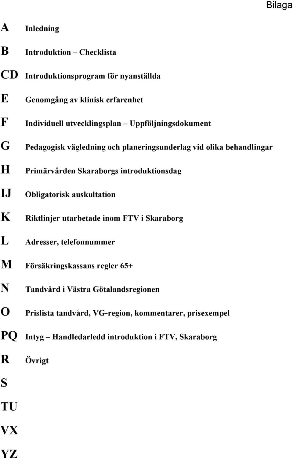 Obligatorisk auskultation Riktlinjer utarbetade inom FTV i Skaraborg Adresser, telefonnummer M Försäkringskassans regler 65+ N O Tandvård i