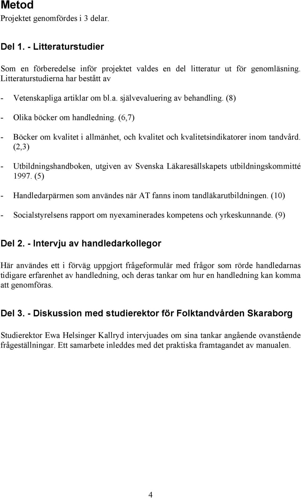 (6,7) - Böcker om kvalitet i allmänhet, och kvalitet och kvalitetsindikatorer inom tandvård. (2,3) - Utbildningshandboken, utgiven av Svenska Läkaresällskapets utbildningskommitté 1997.