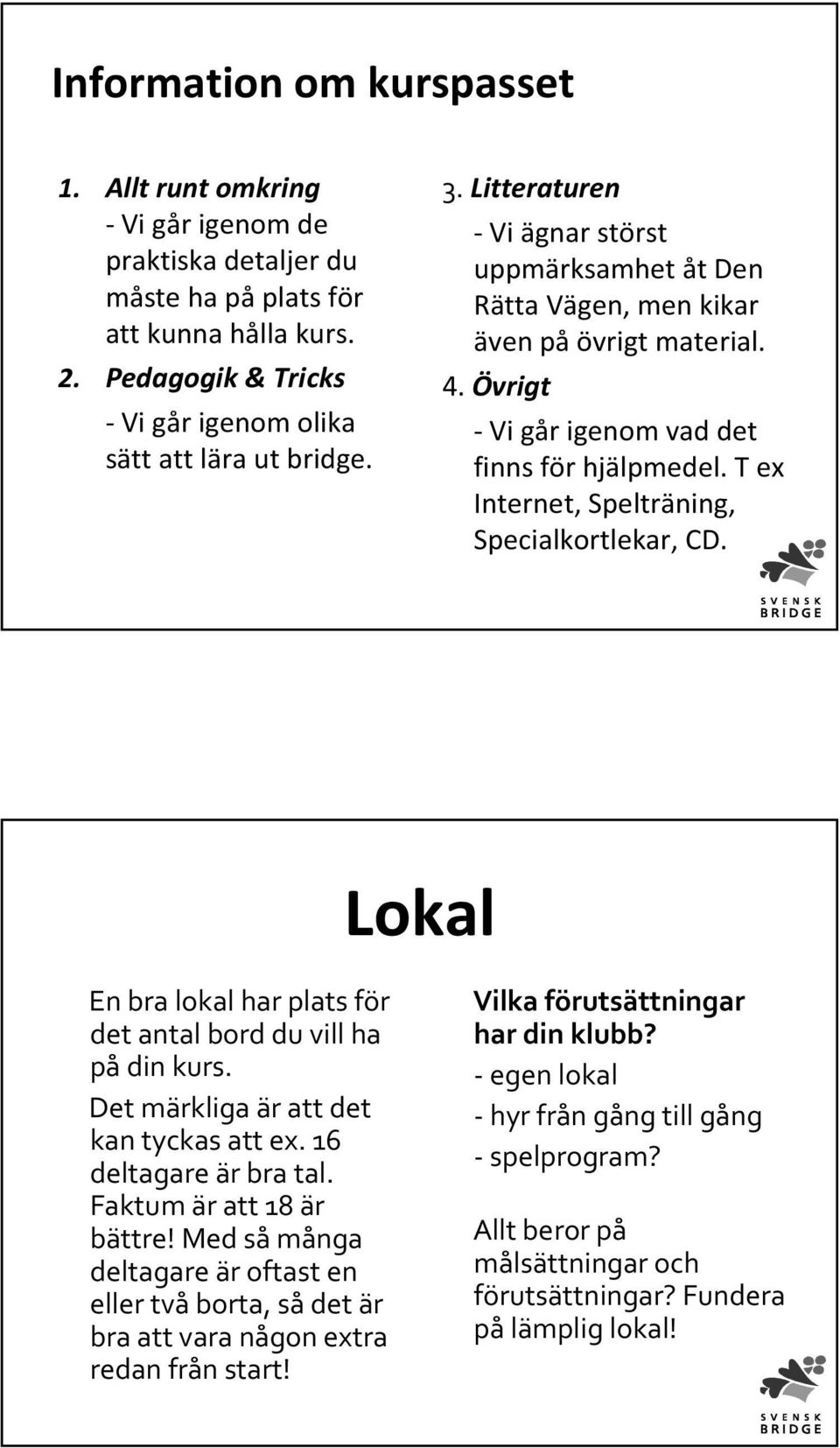 T ex Internet, Spelträning, Specialkortlekar, CD. Lokal En bra lokal har plats för det antal bord du vill ha pådin kurs. Det märkliga är att det kan tyckas att ex. 16 deltagare är bra tal.
