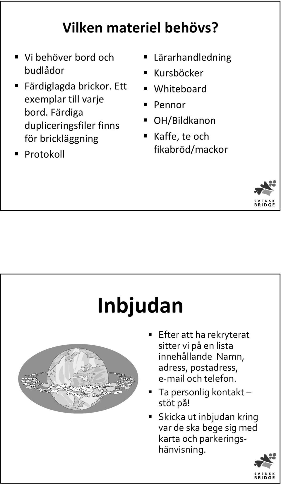 Kaffe, te och fikabröd/mackor Inbjudan Efter att ha rekryterat sitter vi påen lista innehållande Namn, adress,