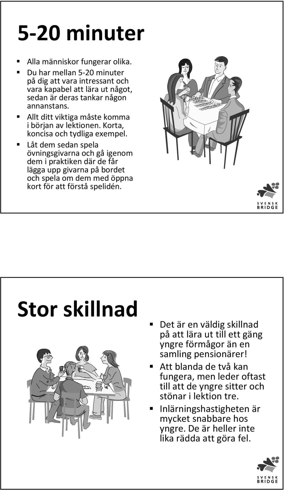 Låt dem sedan spela övningsgivarna och gåigenom dem i praktiken där de får lägga upp givarna påbordet och spela om dem med öppna kort för att förstå spelidén.