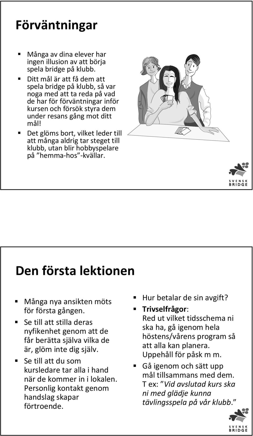 Det glöms bort, vilket leder till att många aldrig tar steget till klubb, utan blir hobbyspelare på hemma-hos -kvällar. Den första lektionen Många nya ansikten möts för första gången.