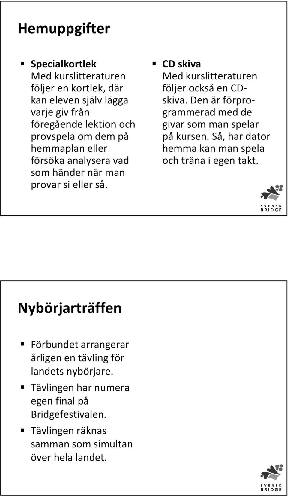 Den är förprogrammerad med de givar som man spelar påkursen. Så, har dator hemma kan man spela och träna i egen takt.