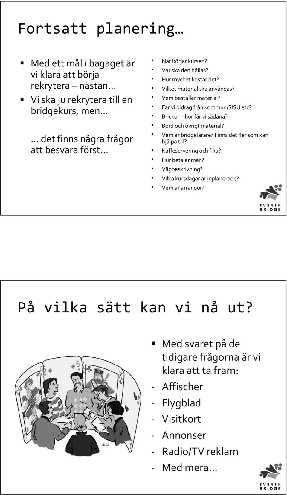 Bord och övrigt material? Vem är bridgelärare? Finns det fler som kan hjälpa till? Kaffeservering och fika? Hur betalar man? Vägbeskrivning? Vilka kursdagar är inplanerade?