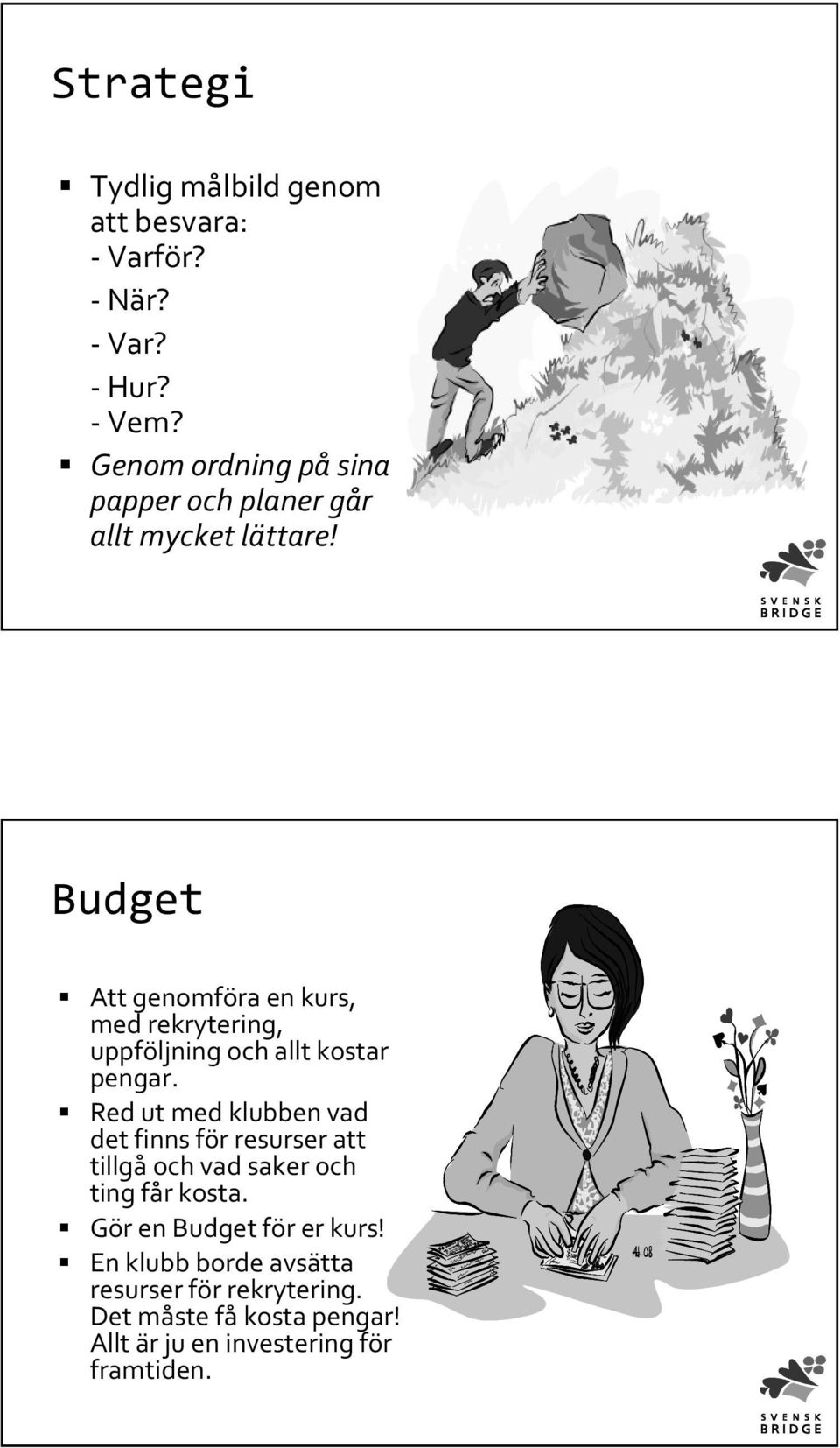 Budget Att genomföra en kurs, med rekrytering, uppföljning och allt kostar pengar.