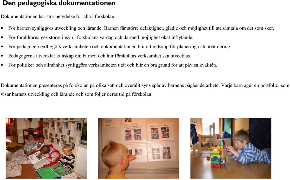 För pedagogen tydliggörs verksamheten och dokumentationen blir ett redskap för planering och utvärdering. Pedagogerna utvecklar kunskap om barnen och hur förskolans verksamhet ska utvecklas.