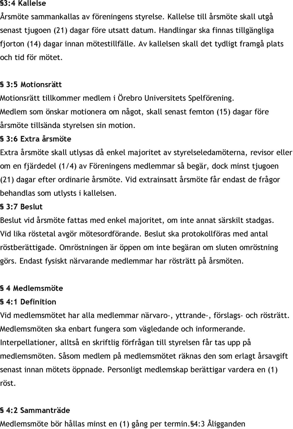 3:5 Motionsrätt Motionsrätt tillkommer medlem i Örebro Universitets Spelförening. Medlem som önskar motionera om något, skall senast femton (15) dagar före årsmöte tillsända styrelsen sin motion.