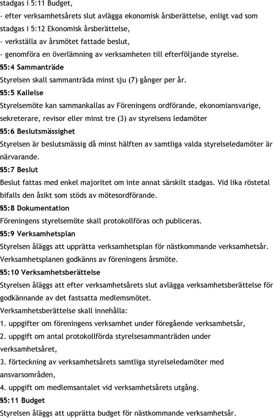 5:5 Kallelse Styrelsemöte kan sammankallas av Föreningens ordförande, ekonomiansvarige, sekreterare, revisor eller minst tre (3) av styrelsens ledamöter 5:6 Beslutsmässighet Styrelsen är