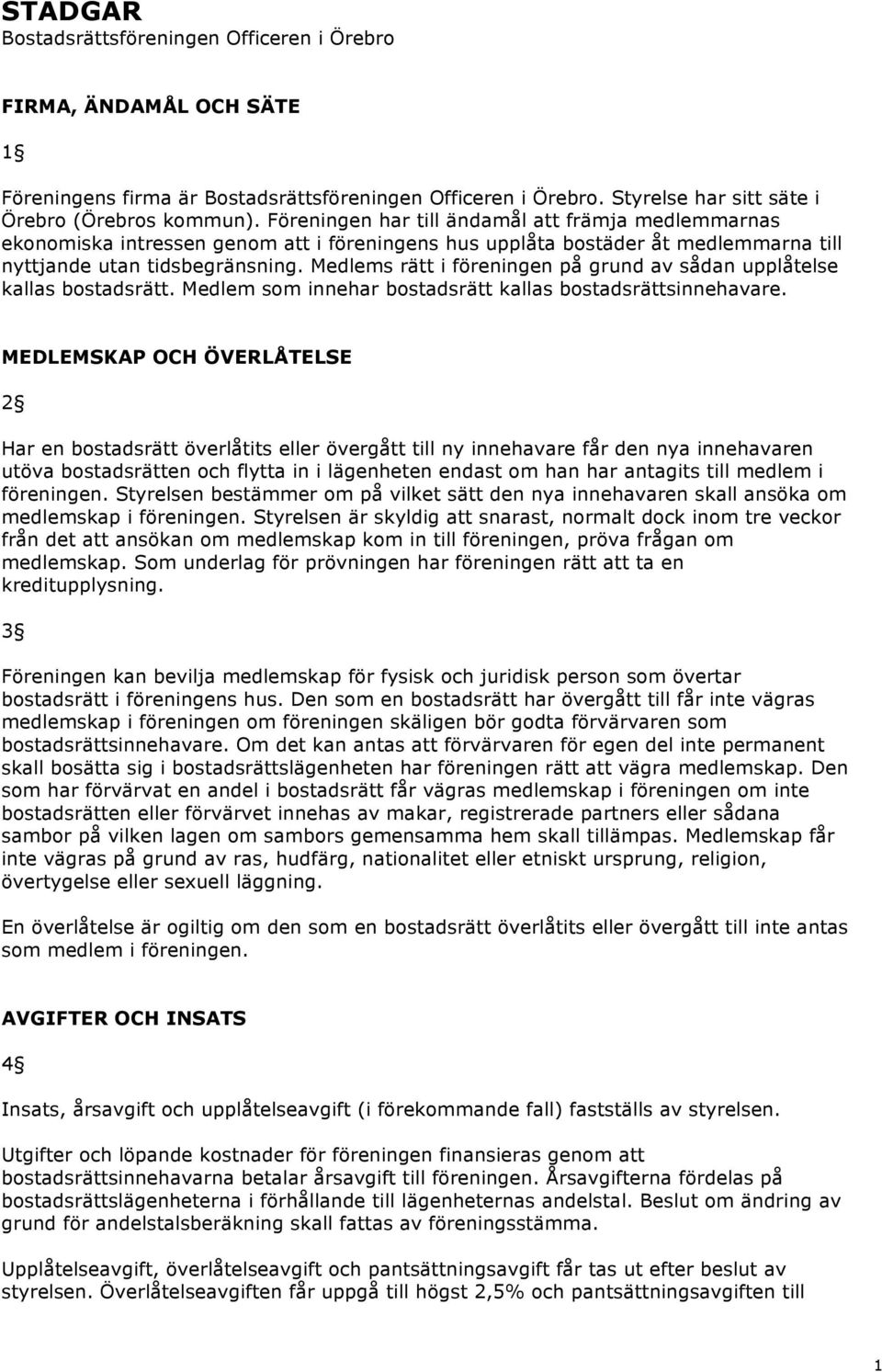 Medlems rätt i föreningen på grund av sådan upplåtelse kallas bostadsrätt. Medlem som innehar bostadsrätt kallas bostadsrättsinnehavare.