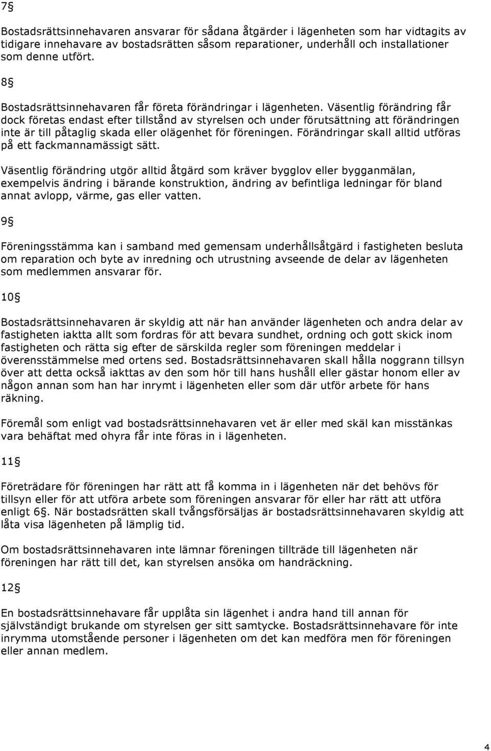 Väsentlig förändring får dock företas endast efter tillstånd av styrelsen och under förutsättning att förändringen inte är till påtaglig skada eller olägenhet för föreningen.