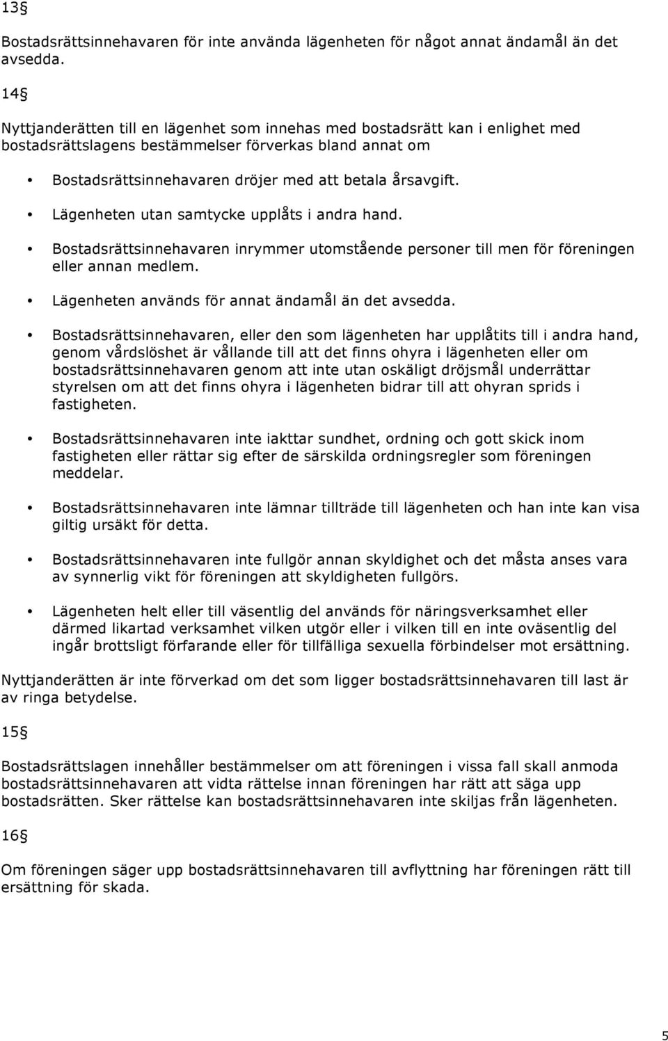 Lägenheten utan samtycke upplåts i andra hand. Bostadsrättsinnehavaren inrymmer utomstående personer till men för föreningen eller annan medlem. Lägenheten används för annat ändamål än det avsedda.
