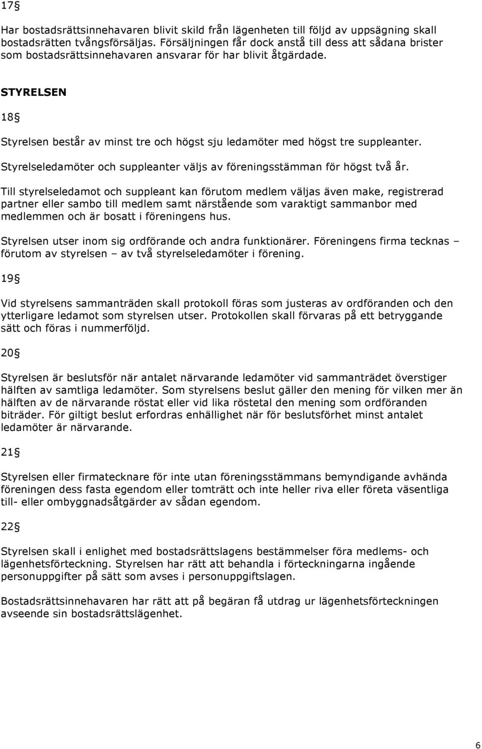 STYRELSEN 18 Styrelsen består av minst tre och högst sju ledamöter med högst tre suppleanter. Styrelseledamöter och suppleanter väljs av föreningsstämman för högst två år.