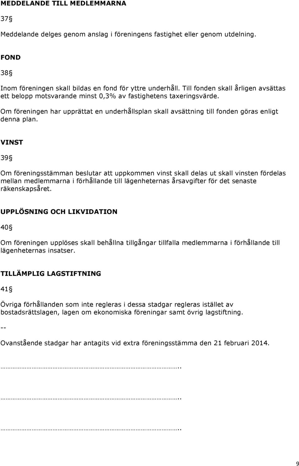 VINST 39 Om föreningsstämman beslutar att uppkommen vinst skall delas ut skall vinsten fördelas mellan medlemmarna i förhållande till lägenheternas årsavgifter för det senaste räkenskapsåret.
