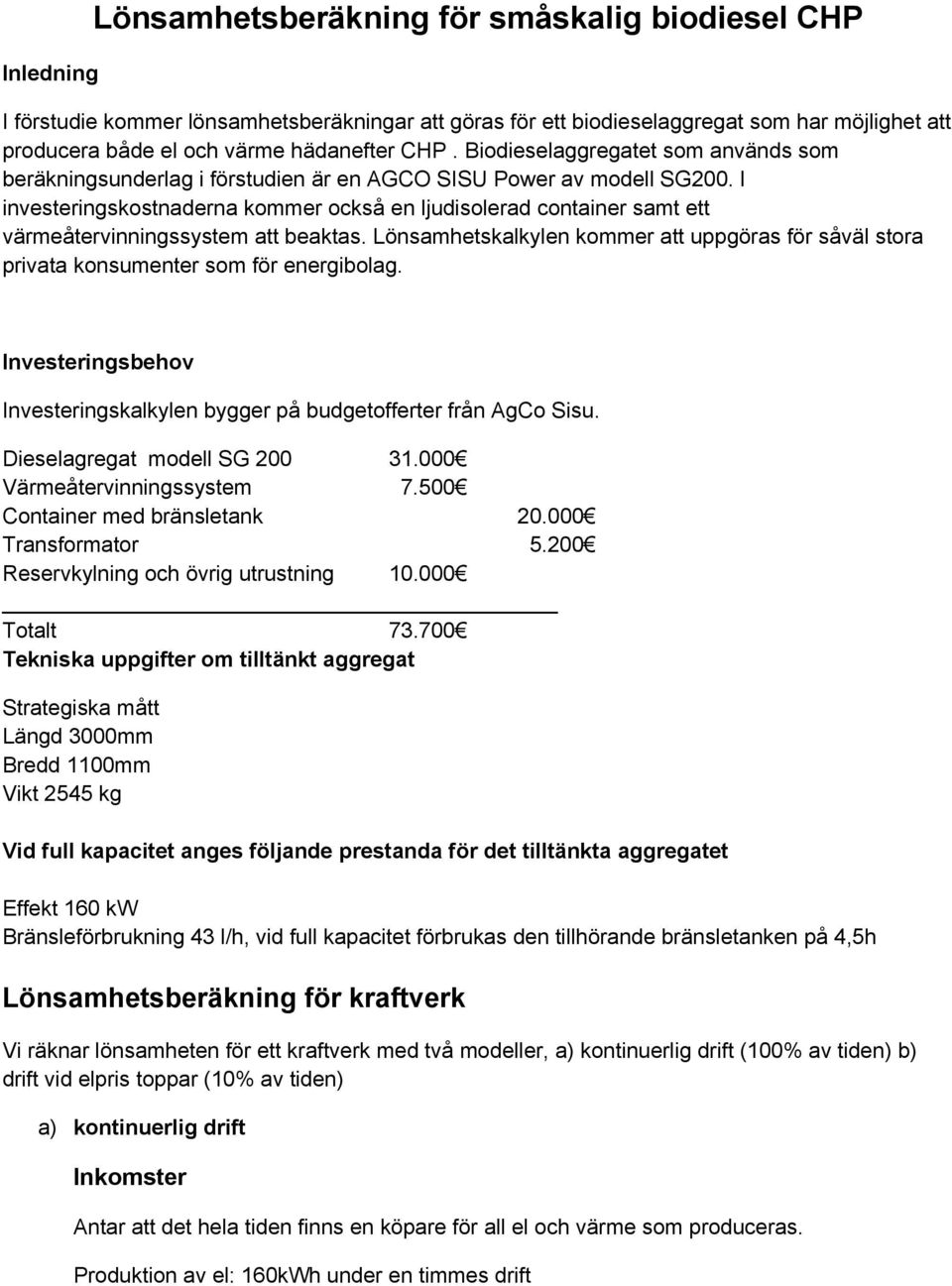 I investeringskostnaderna kommer också en ljudisolerad container samt ett värmeåtervinningssystem att beaktas.