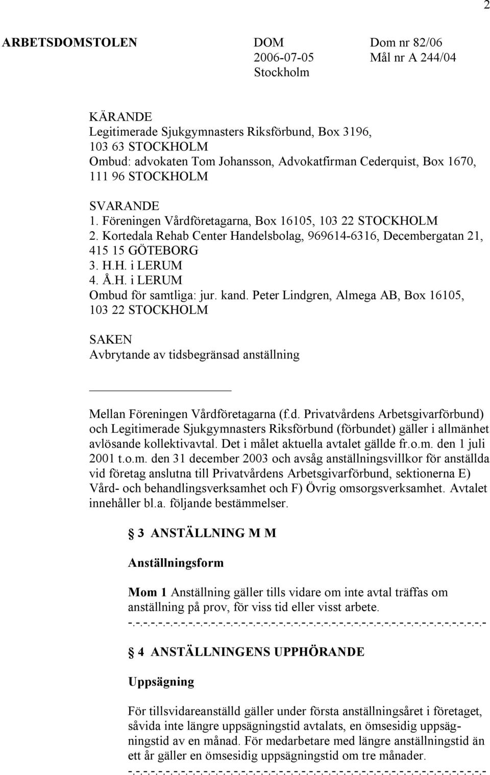 Å.H. i LERUM Ombud för samtliga: jur. kand. Peter Lindgren, Almega AB, Box 16105, 103 22 STOCKHOLM SAKEN Avbrytande av tidsbegränsad anställning Mellan Föreningen Vårdföretagarna (f.d. Privatvårdens Arbetsgivarförbund) och Legitimerade Sjukgymnasters Riksförbund (förbundet) gäller i allmänhet avlösande kollektivavtal.