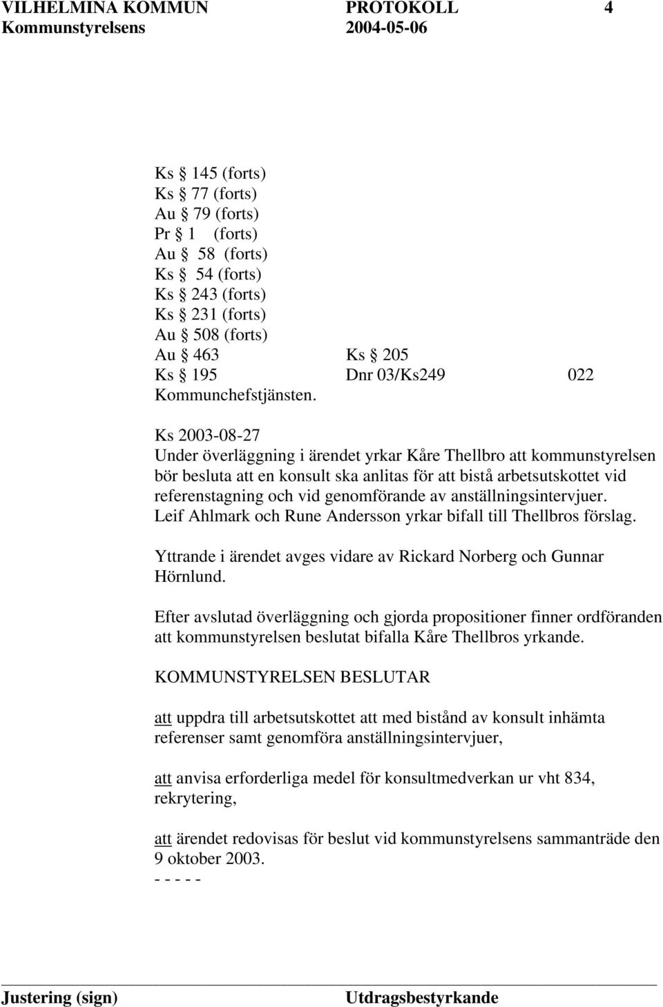 Leif Ahlmark och Rune Andersson yrkar bifall till Thellbros förslag. Yttrande i ärendet avges vidare av Rickard Norberg och Gunnar Hörnlund.