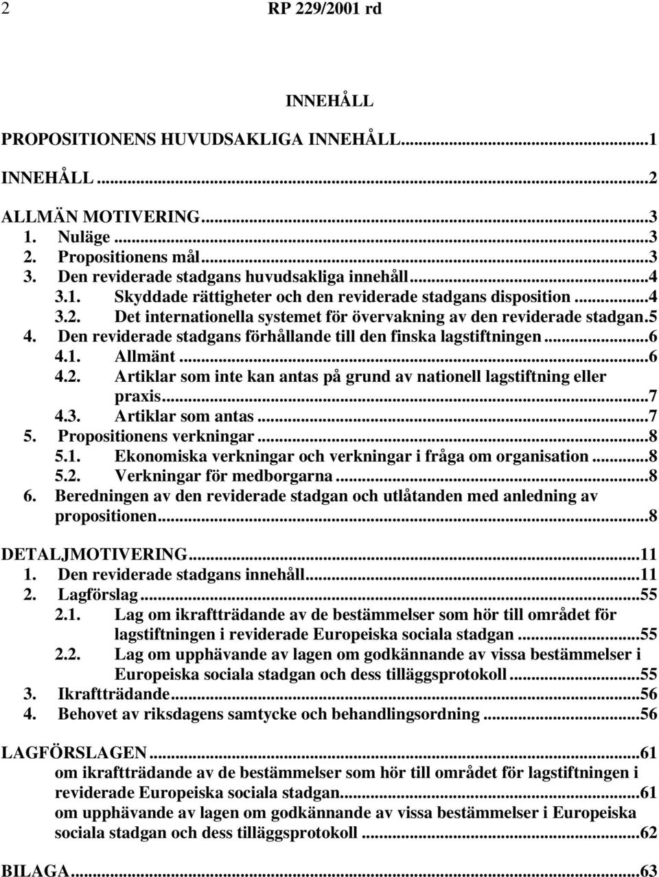 ..7 4.3. Artiklar som antas...7 5. Propositionens verkningar...8 5.1. Ekonomiska verkningar och verkningar i fråga om organisation...8 5.2. Verkningar för medborgarna...8 6.