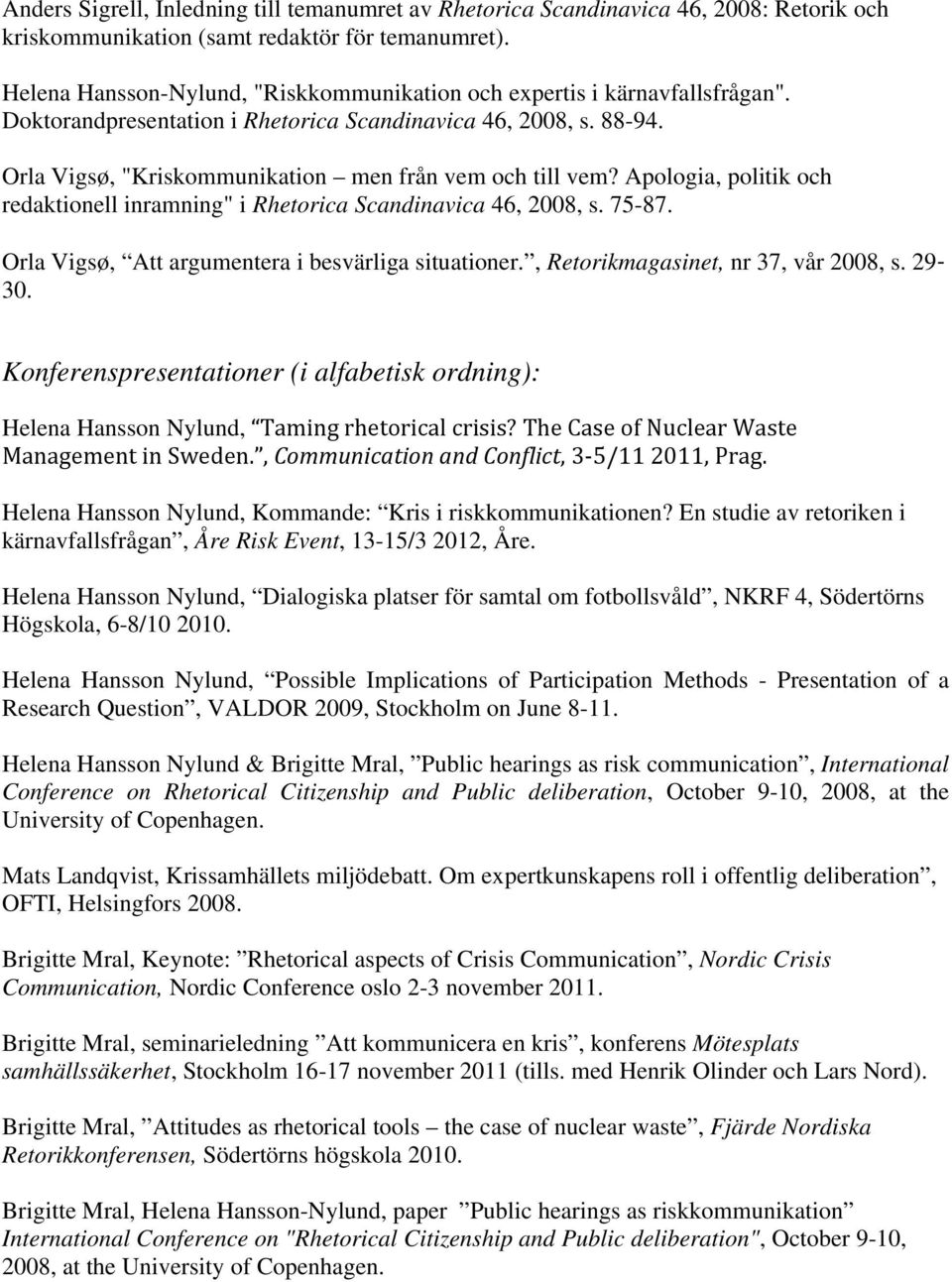 Orla Vigsø, "Kriskommunikation men från vem och till vem? Apologia, politik och redaktionell inramning" i Rhetorica Scandinavica 46, 2008, s. 75-87.