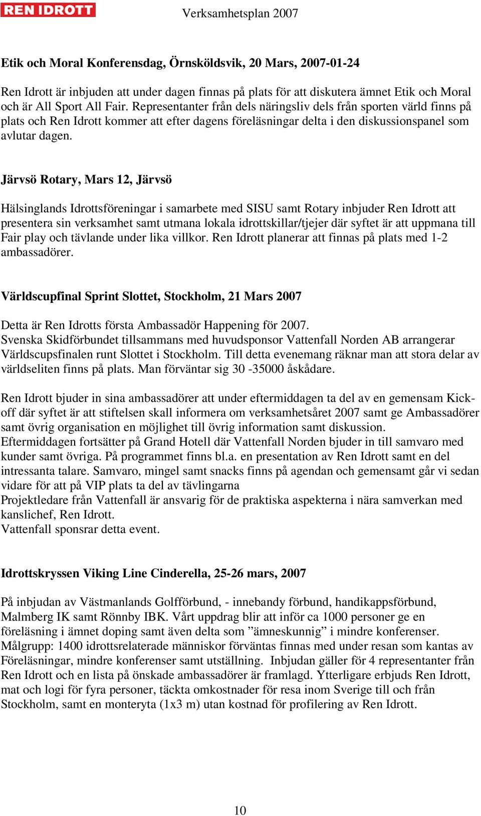 Järvsö Rotary, Mars 12, Järvsö Hälsinglands Idrottsföreningar i samarbete med SISU samt Rotary inbjuder Ren Idrott att presentera sin verksamhet samt utmana lokala idrottskillar/tjejer där syftet är