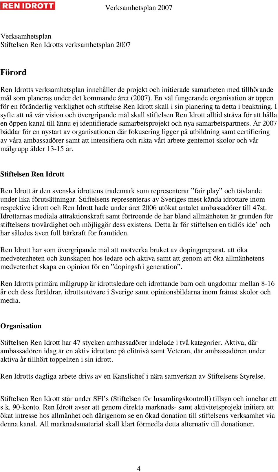 I syfte att nå vår vision och övergripande mål skall stiftelsen Ren Idrott alltid sträva för att hålla en öppen kanal till ännu ej identifierade samarbetsprojekt och nya samarbetspartners.