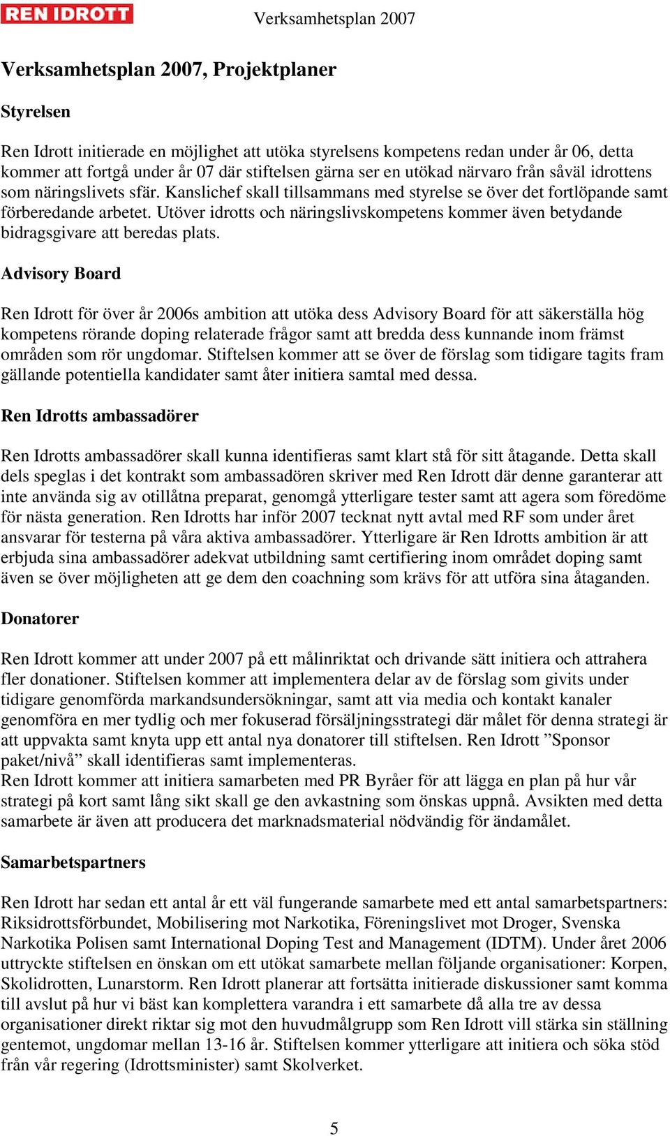 Utöver idrotts och näringslivskompetens kommer även betydande bidragsgivare att beredas plats.