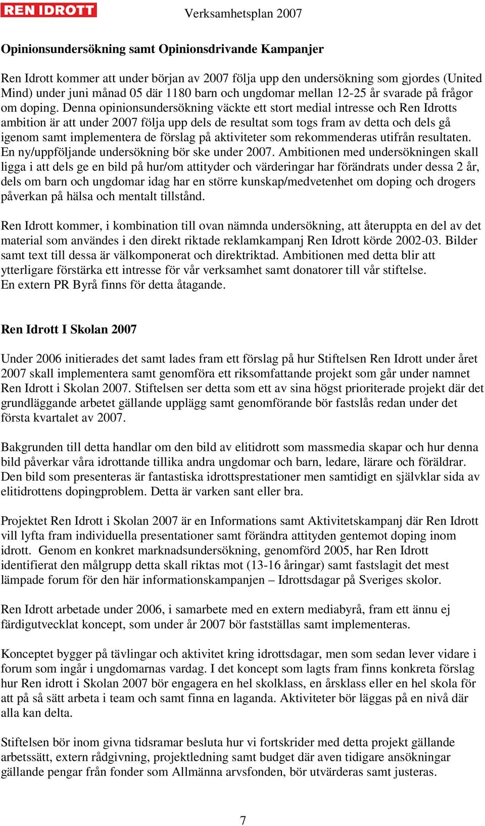 Denna opinionsundersökning väckte ett stort medial intresse och Ren Idrotts ambition är att under 2007 följa upp dels de resultat som togs fram av detta och dels gå igenom samt implementera de