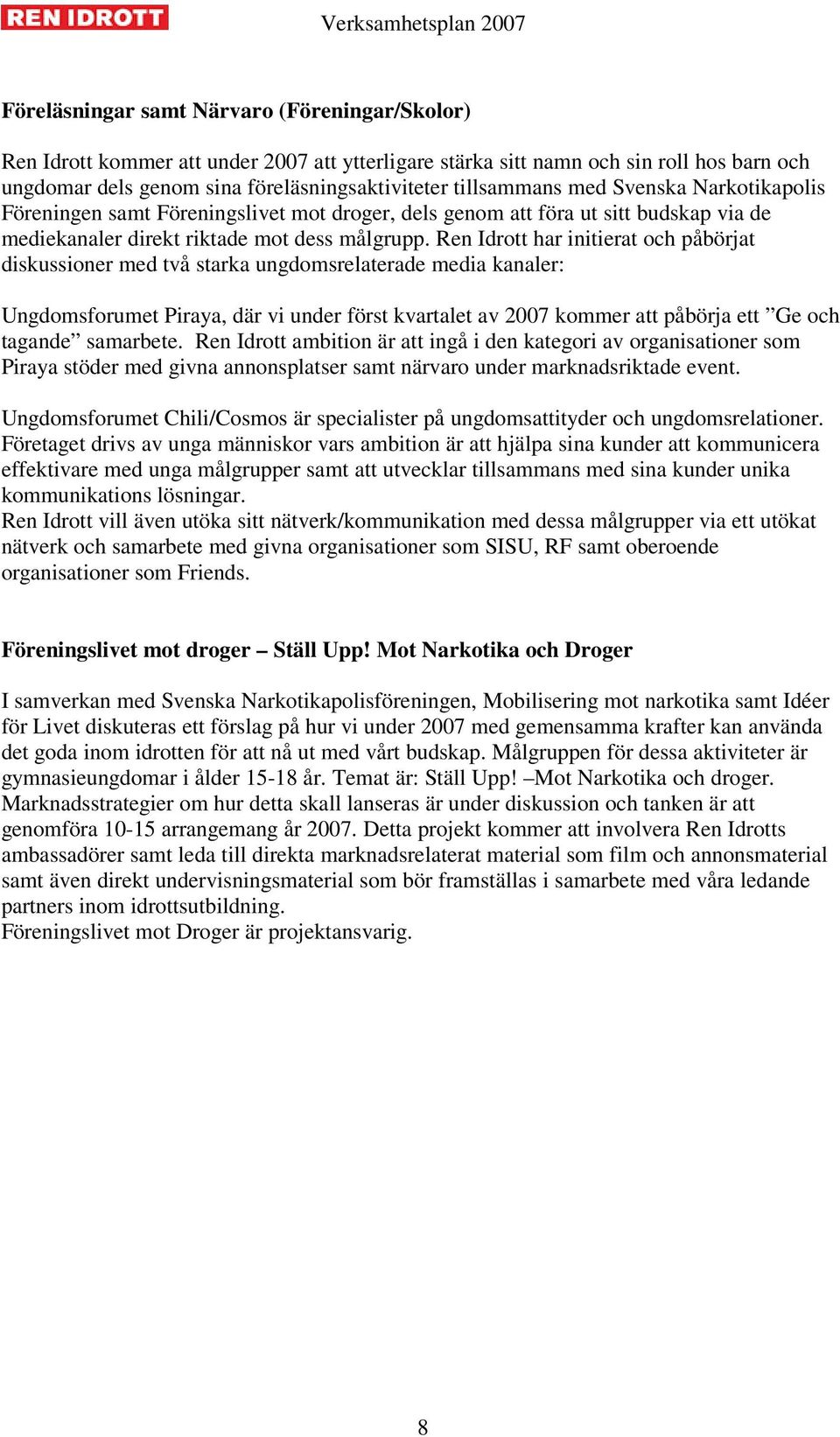 Ren Idrott har initierat och påbörjat diskussioner med två starka ungdomsrelaterade media kanaler: Ungdomsforumet Piraya, där vi under först kvartalet av 2007 kommer att påbörja ett Ge och tagande