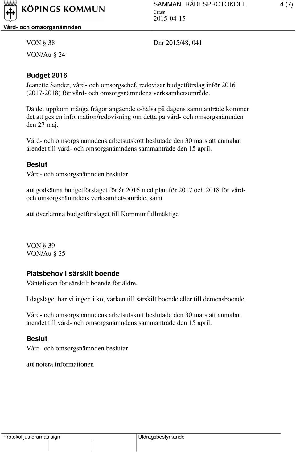 Då det uppkom många frågor angående e-hälsa på dagens sammanträde kommer det att ges en information/redovisning om detta på vård- och omsorgsnämnden den 27 maj.