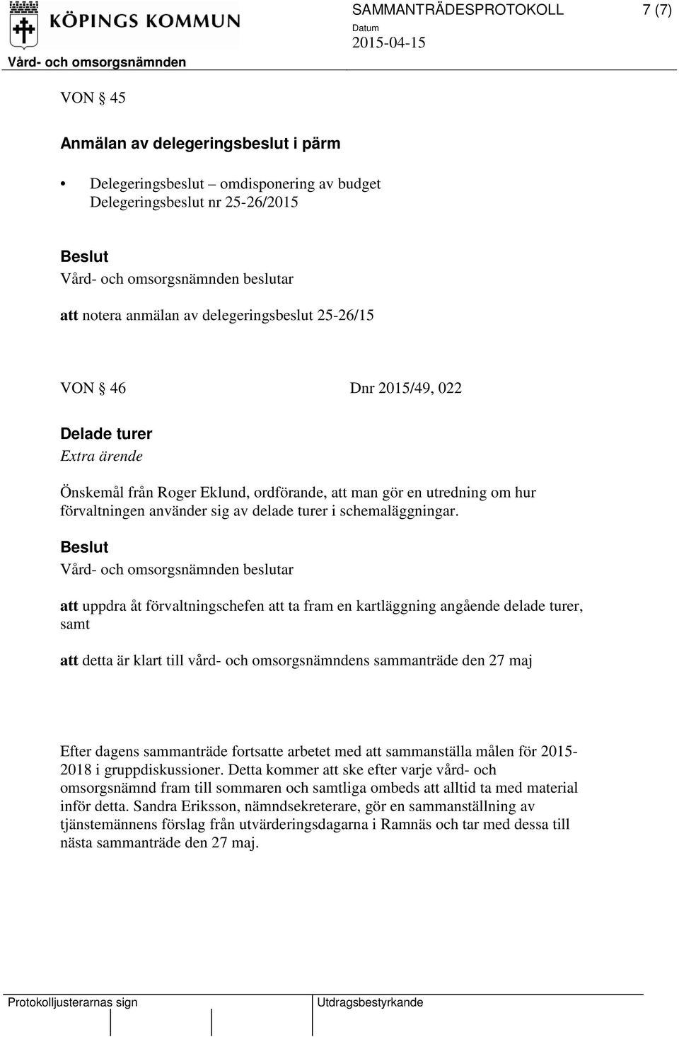 att uppdra åt förvaltningschefen att ta fram en kartläggning angående delade turer, samt att detta är klart till vård- och omsorgsnämndens sammanträde den 27 maj Efter dagens sammanträde fortsatte